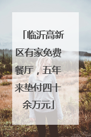 临沂高新区有家免费餐厅，五年来垫付四十余万元
