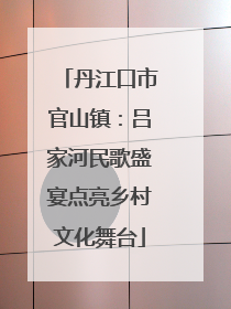 丹江口市官山镇：吕家河民歌盛宴点亮乡村文化舞台