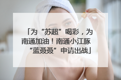 为“苏超”喝彩，为南通加油！南通小江豚“蓝叒叒”申请出战