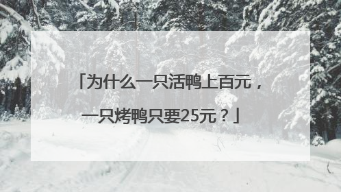 为什么一只活鸭上百元，一只烤鸭只要25元？