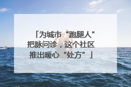 为城市“跑腿人”把脉问诊，这个社区推出暖心“处方”
