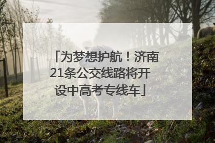 为梦想护航！济南21条公交线路将开设中高考专线车