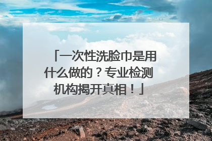 一次性洗脸巾是用什么做的？专业检测机构揭开真相！
