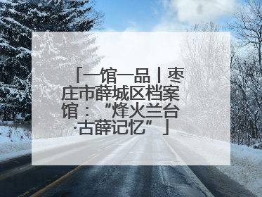 一馆一品丨枣庄市薛城区档案馆：“烽火兰台·古薛记忆”