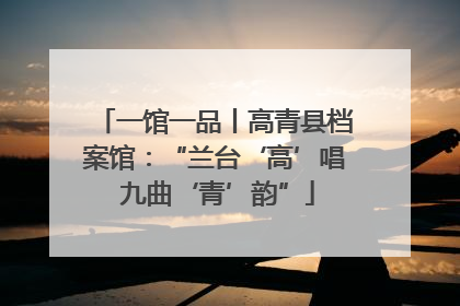 一馆一品丨高青县档案馆：“兰台‘高’唱 九曲‘青’韵”