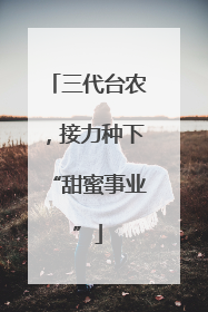 三代台农，接力种下“甜蜜事业”