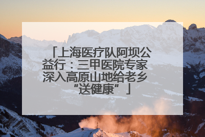 上海医疗队阿坝公益行：三甲医院专家深入高原山地给老乡“送健康”