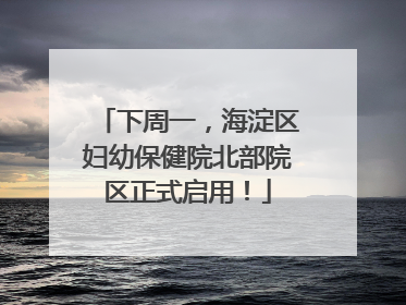 下周一，海淀区妇幼保健院北部院区正式启用！