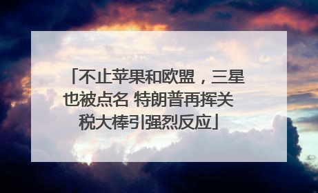 不止苹果和欧盟，三星也被点名 特朗普再挥关税大棒引强烈反应