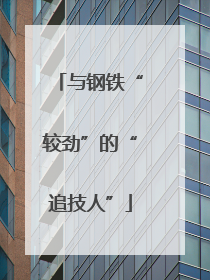 与钢铁“较劲”的“追技人”