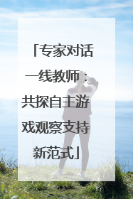 专家对话一线教师：共探自主游戏观察支持新范式
