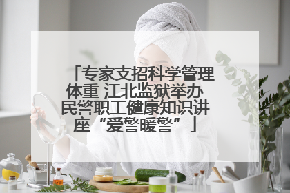 专家支招科学管理体重 江北监狱举办民警职工健康知识讲座“爱警暖警”