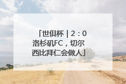 世俱杯｜2：0洛杉矶FC，切尔西比拜仁会做人