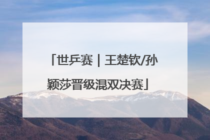 世乒赛｜王楚钦/孙颖莎晋级混双决赛