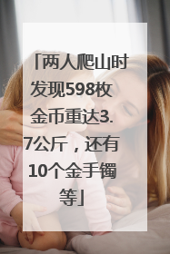 两人爬山时发现598枚金币重达3.7公斤，还有10个金手镯等