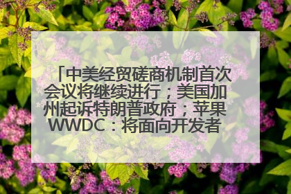 中美经贸磋商机制首次会议将继续进行；美国加州起诉特朗普政府；苹果WWDC：将面向开发者推出苹果智能模型；中办、国办发文，事关民生丨每经早参