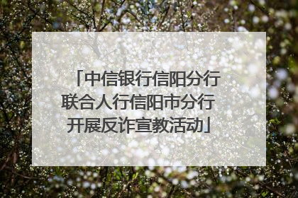 中信银行信阳分行联合人行信阳市分行开展反诈宣教活动