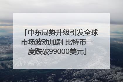 中东局势升级引发全球市场波动加剧 比特币一度跌破99000美元