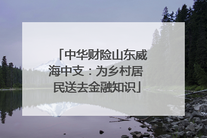中华财险山东威海中支：为乡村居民送去金融知识