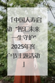 中国人寿启动“智汇未来 一生守护”2025年客户节主题活动