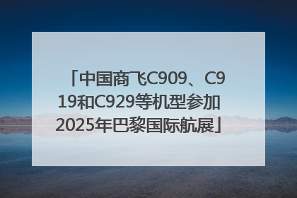 中国商飞C909、C919和C929等机型参加2025年巴黎国际航展