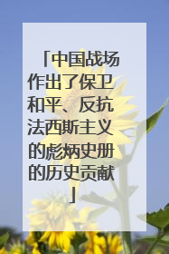 中国战场作出了保卫和平、反抗法西斯主义的彪炳史册的历史贡献