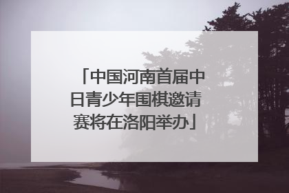 中国河南首届中日青少年围棋邀请赛将在洛阳举办