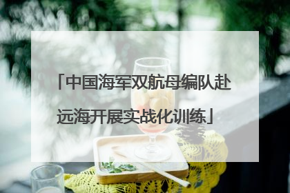 中国海军双航母编队赴远海开展实战化训练