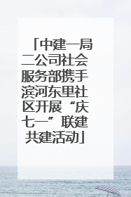 中建一局二公司社会服务部携手滨河东里社区开展“庆七一”联建共建活动
