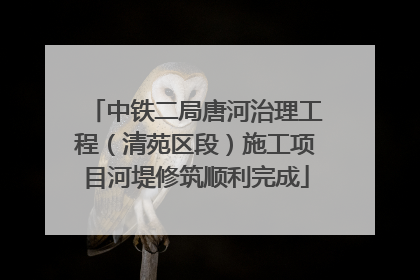 中铁二局唐河治理工程（清苑区段）施工项目河堤修筑顺利完成