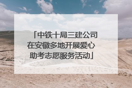 中铁十局三建公司在安徽多地开展爱心助考志愿服务活动
