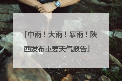 中雨！大雨！暴雨！陕西发布重要天气报告