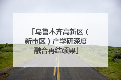 乌鲁木齐高新区（新市区）产学研深度融合再结硕果