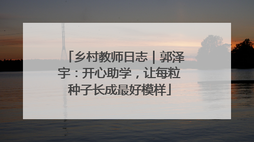 乡村教师日志｜郭泽宇：开心助学，让每粒种子长成最好模样