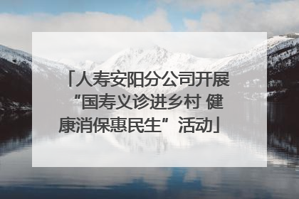 人寿安阳分公司开展“国寿义诊进乡村 健康消保惠民生”活动