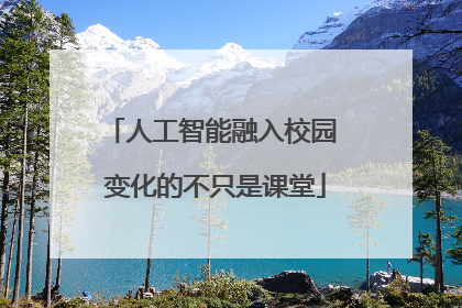 人工智能融入校园 变化的不只是课堂