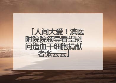 人间大爱！滨医附院院领导看望慰问造血干细胞捐献者张云云