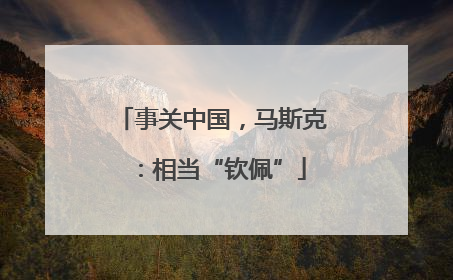 事关中国，马斯克：相当“钦佩”