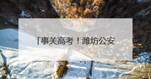 事关高考！潍坊公安开启“绿色通道”