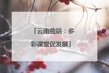 云南曲靖：多彩课堂促发展