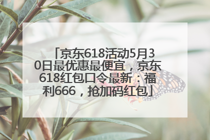 京东618活动5月30日最优惠最便宜，京东618红包口令最新：福利666，抢加码红包
