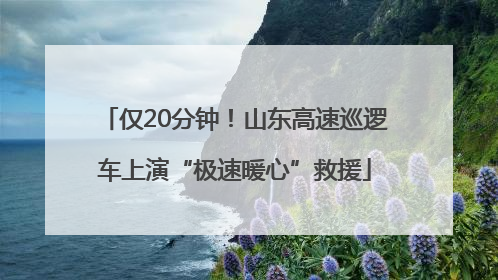 仅20分钟！山东高速巡逻车上演“极速暖心”救援