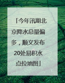 今年汛期北京降水总量偏多，顺义发布20处易积水点位地图