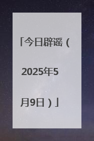 今日辟谣（2025年5月9日）