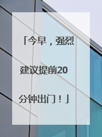今早，强烈建议提前20分钟出门！