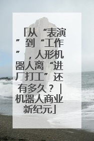 从“表演”到“工作”，人形机器人离“进厂打工”还有多久？｜机器人商业新纪元