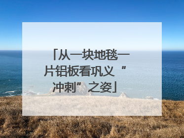从一块地毯一片铝板看巩义“冲刺”之姿