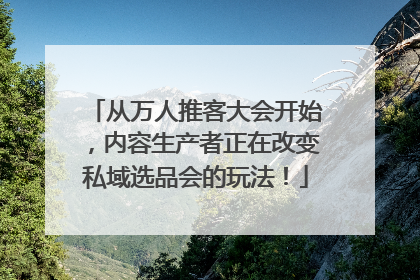 从万人推客大会开始，内容生产者正在改变私域选品会的玩法！
