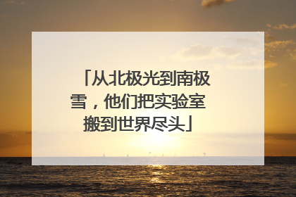 从北极光到南极雪，他们把实验室搬到世界尽头