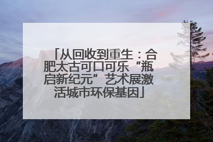 从回收到重生：合肥太古可口可乐“瓶启新纪元”艺术展激活城市环保基因